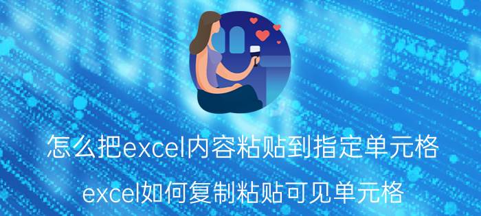 怎么把excel内容粘贴到指定单元格 excel如何复制粘贴可见单元格？